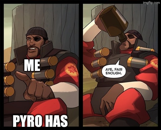 Aye Fair Enough | ME PYRO HAS | image tagged in aye fair enough | made w/ Imgflip meme maker