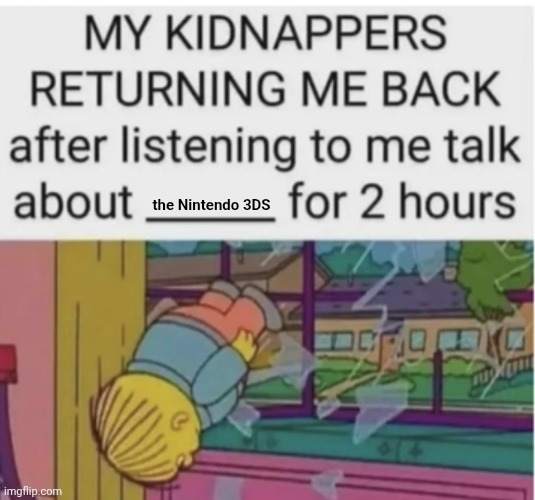 Loving my Nintendo 3DS | the Nintendo 3DS | image tagged in my kidnappers returning me after i talk about ___ for 2 hours,memes,nintendo,nintendo 3ds,3ds,gaming | made w/ Imgflip meme maker