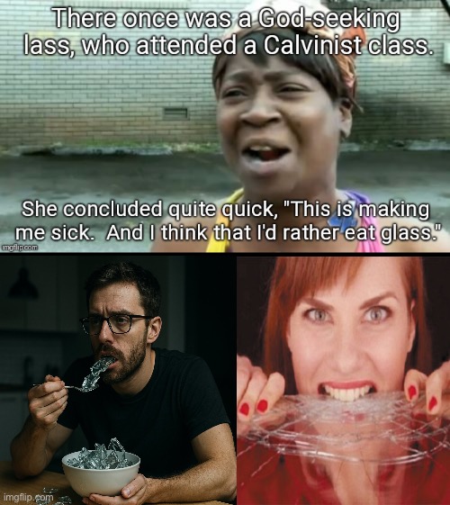 I know I would | image tagged in calvinism,calvinist memes,anti calvinism,reformed theology,eat glass,rhymes | made w/ Imgflip meme maker