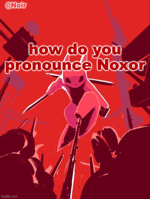 kinda want to see how people pronounce my name | how do you pronounce Noxor | image tagged in noir temp | made w/ Imgflip meme maker