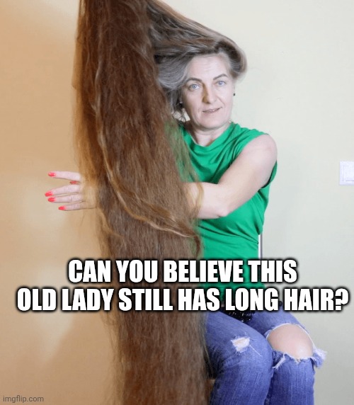 MAN | CAN YOU BELIEVE THIS OLD LADY STILL HAS LONG HAIR? | image tagged in long hair | made w/ Imgflip meme maker