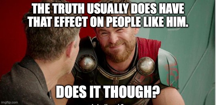 Thor is he though | THE TRUTH USUALLY DOES HAVE THAT EFFECT ON PEOPLE LIKE HIM. DOES IT THOUGH? | image tagged in thor is he though | made w/ Imgflip meme maker