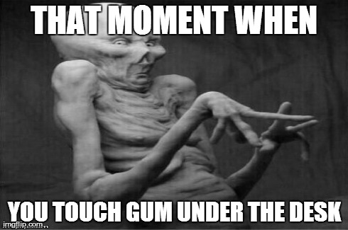 THAT MOMENT WHEN YOU TOUCH GUM UNDER THE DESK | made w/ Imgflip meme maker