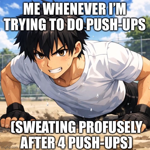 Why are push-ups so dang hard? | ME WHENEVER I’M TRYING TO DO PUSH-UPS; (SWEATING PROFUSELY AFTER 4 PUSH-UPS) | image tagged in anime meme | made w/ Imgflip meme maker