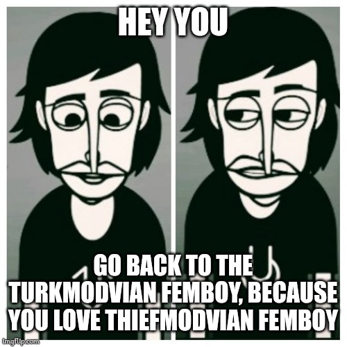 Incredibox Alpha | HEY YOU; GO BACK TO THE TURKMODVIAN FEMBOY, BECAUSE YOU LOVE THIEFMODVIAN FEMBOY | image tagged in incredibox alpha,memes | made w/ Imgflip meme maker