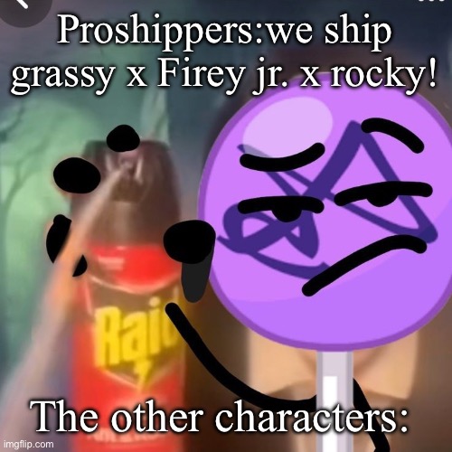 THEY ARE JUST CHILDREN- | Proshippers:we ship grassy x Firey jr. x rocky! The other characters: | image tagged in gwuh | made w/ Imgflip meme maker