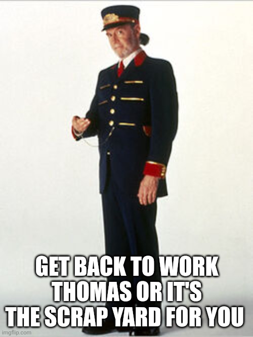 Mr. Conductor | GET BACK TO WORK THOMAS OR IT'S THE SCRAP YARD FOR YOU | image tagged in mr conductor | made w/ Imgflip meme maker