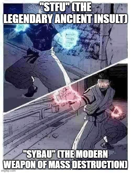 gojo vs sukuna meme template | "STFU" (THE LEGENDARY ANCIENT INSULT); "SYBAU" (THE MODERN WEAPON OF MASS DESTRUCTION) | image tagged in gojo vs sukuna meme template | made w/ Imgflip meme maker