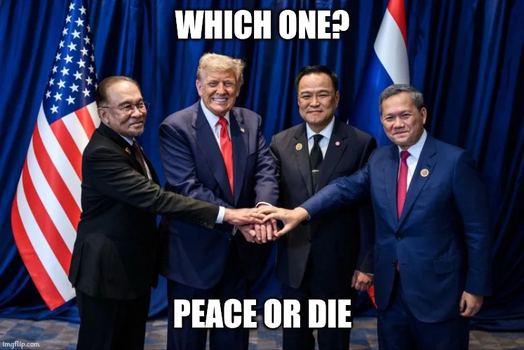 Peace Agreement Be Like | WHICH ONE? PEACE OR DIE | image tagged in cambodia,thailand,usa,malaysia,peace agreement,memes | made w/ Imgflip meme maker