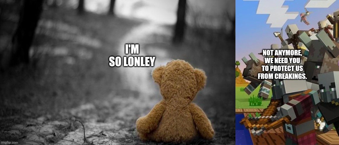 NOT ANYMORE, WE NEED YOU TO PROTECT US FROM CREAKINGS. I'M SO LONLEY | image tagged in loneliness teddy bear,illagers | made w/ Imgflip meme maker
