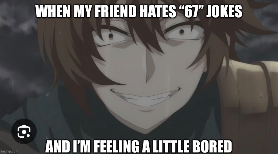None are safe | WHEN MY FRIEND HATES “67” JOKES; AND I’M FEELING A LITTLE BORED | made w/ Imgflip meme maker