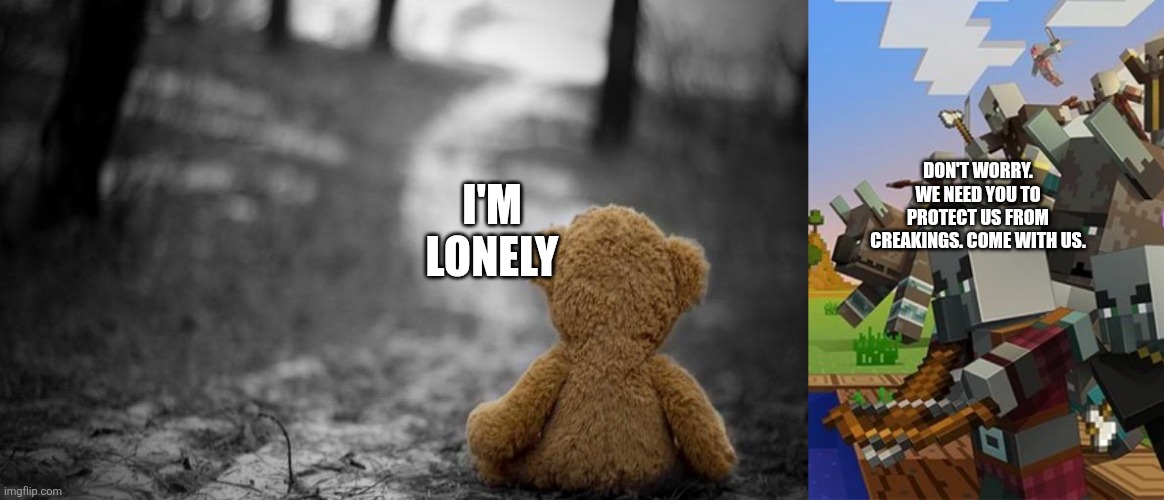 DON'T WORRY. WE NEED YOU TO PROTECT US FROM CREAKINGS. COME WITH US. I'M LONELY | image tagged in loneliness teddy bear,illagers | made w/ Imgflip meme maker