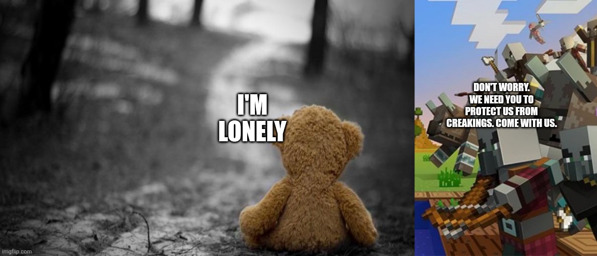 DON'T WORRY. WE NEED YOU TO PROTECT US FROM CREAKINGS. COME WITH US. I'M LONELY | image tagged in loneliness teddy bear,illagers | made w/ Imgflip meme maker