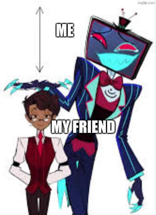 Me and my friend irl | ME; MY FRIEND | image tagged in hazbin hotel | made w/ Imgflip meme maker