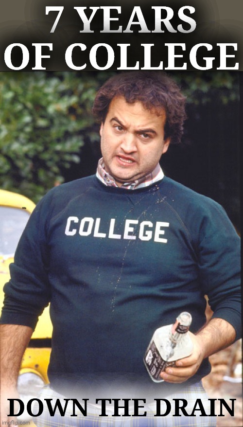 7 YEARS OF COLLEGE DOWN THE DRAIN | image tagged in animal house | made w/ Imgflip meme maker