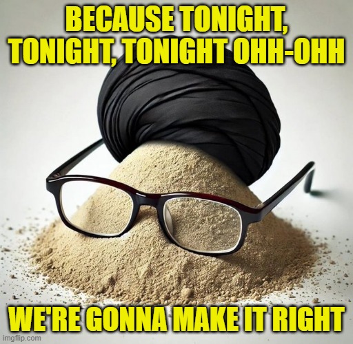 Gonna happen | BECAUSE TONIGHT, TONIGHT, TONIGHT OHH-OHH; WE'RE GONNA MAKE IT RIGHT | image tagged in iran,assassination,muslim,middle east,israel,us military | made w/ Imgflip meme maker