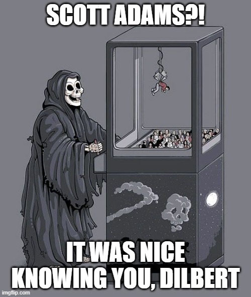 Celebrity Death: Scott Adams | SCOTT ADAMS?! IT WAS NICE KNOWING YOU, DILBERT | image tagged in grim reaper claw machine | made w/ Imgflip meme maker