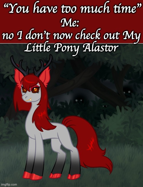 "You have too much time"; Me: 
no I don't now check out My Little Pony Alastor | made w/ Imgflip meme maker