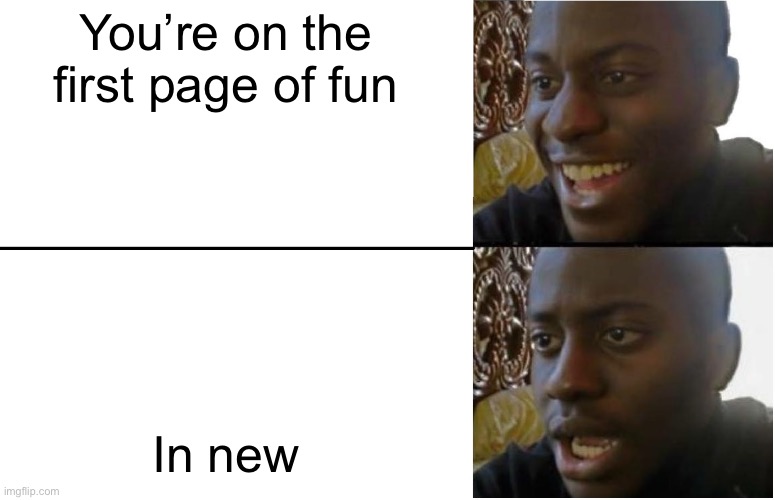 The realisation | You’re on the first page of fun; In new | image tagged in disappointed black guy | made w/ Imgflip meme maker