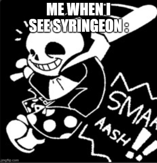 for the garden of banban fans | ME WHEN I SEE SYRINGEON : | image tagged in sans smash | made w/ Imgflip meme maker