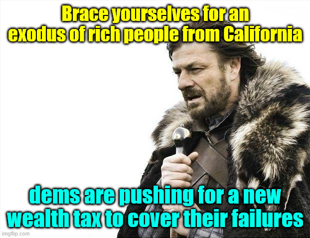 Brace Yourselves X is Coming Meme | Brace yourselves for an exodus of rich people from California; dems are pushing for a new wealth tax to cover their failures | image tagged in memes,brace yourselves x is coming | made w/ Imgflip meme maker