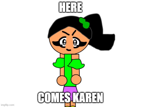 Remade The Here Comes Karen Meme But Its Diffent This Time | HERE; COMES KAREN | image tagged in karen,memes,funny | made w/ Imgflip meme maker