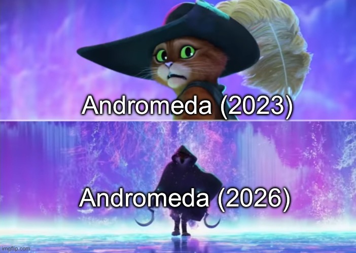 Puss in Boots Scared | Andromeda (2023); Andromeda (2026) | image tagged in puss in boots scared | made w/ Imgflip meme maker