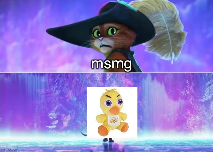 we need a stream for the chica plush shit so people stop posting it | msmg | image tagged in puss in boots scared | made w/ Imgflip meme maker