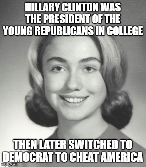 hillary young | HILLARY CLINTON WAS THE PRESIDENT OF THE YOUNG REPUBLICANS IN COLLEGE THEN LATER SWITCHED TO DEMOCRAT TO CHEAT AMERICA | image tagged in hillary young | made w/ Imgflip meme maker