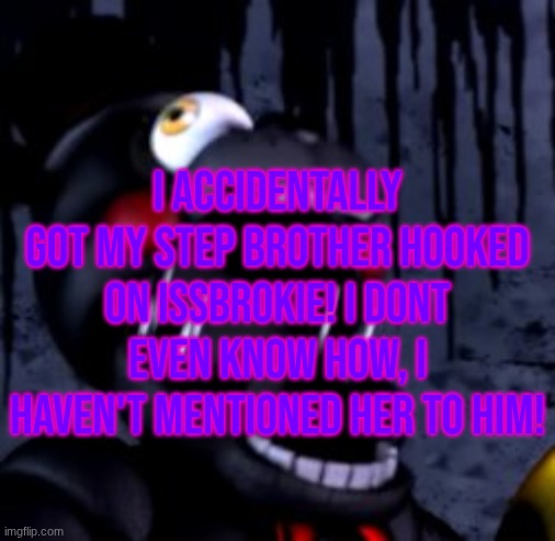 I ACCIDENTALLY GOT MY STEP BROTHER HOOKED ON ISSBROKIE! I DONT EVEN KNOW HOW, I HAVEN'T MENTIONED HER TO HIM! | made w/ Imgflip meme maker