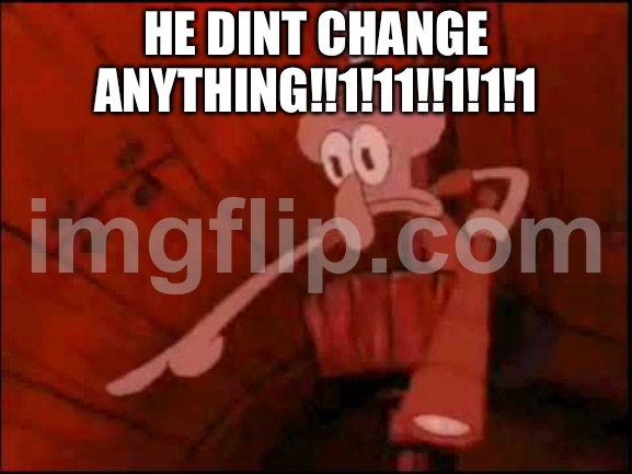 Squidward pointing | HE DINT CHANGE ANYTHING!!1!11!!1!1!1 | image tagged in squidward pointing | made w/ Imgflip meme maker