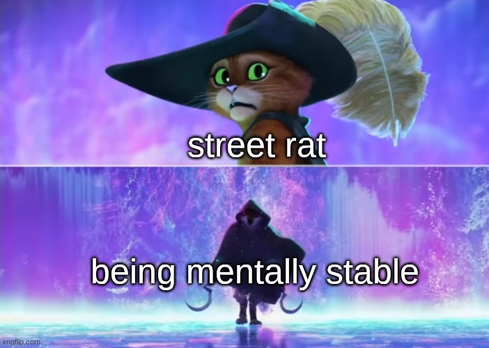 Puss in Boots Scared | street rat; being mentally stable | image tagged in puss in boots scared | made w/ Imgflip meme maker