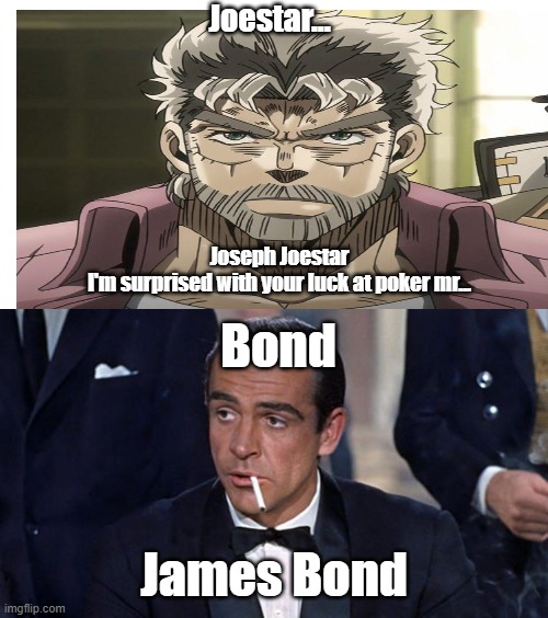 two guys be like | Joestar... Joseph Joestar
I'm surprised with your luck at poker mr... Bond; James Bond | image tagged in james bond,jojo's bizarre adventure,poker | made w/ Imgflip meme maker