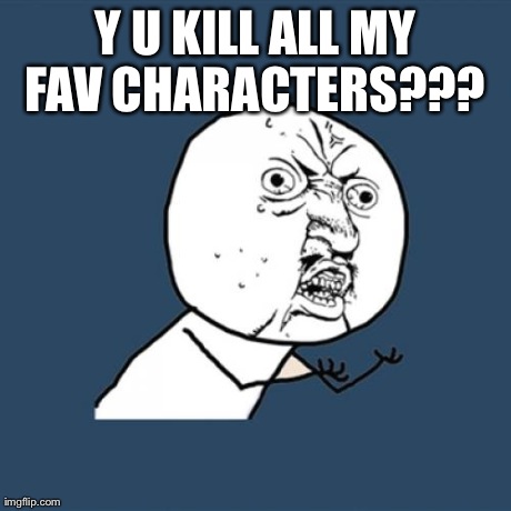 Y U No Meme | Y U KILL ALL MY FAV CHARACTERS???
 | image tagged in memes,y u no | made w/ Imgflip meme maker