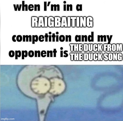 I'm LowK cooked | RAIGBAITING; THE DUCK FROM THE DUCK SONG | image tagged in whe i'm in a competition and my opponent is | made w/ Imgflip meme maker