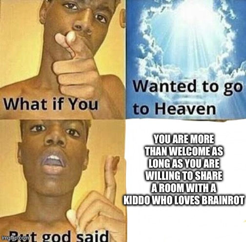 Makes you think of the “do atheists go to hell” meme doesn’t it? | YOU ARE MORE THAN WELCOME AS LONG AS YOU ARE WILLING TO SHARE A ROOM WITH A KIDDO WHO LOVES BRAINROT | image tagged in what if you wanted to go to heaven,the boiler room of hell | made w/ Imgflip meme maker