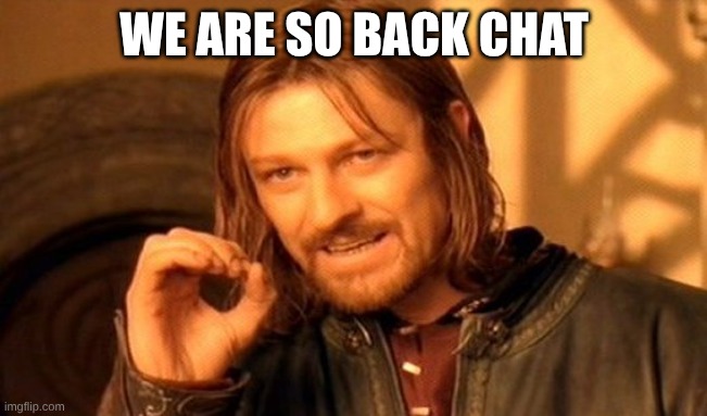 I'm back baby | WE ARE SO BACK CHAT | image tagged in memes,one does not simply | made w/ Imgflip meme maker