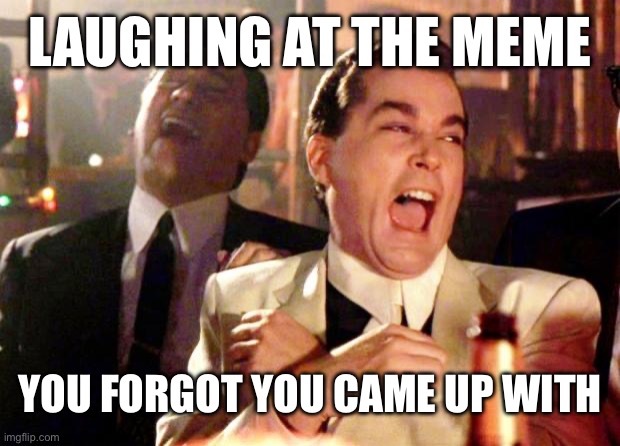 Goodfellas Laugh | LAUGHING AT THE MEME; YOU FORGOT YOU CAME UP WITH | image tagged in goodfellas laugh | made w/ Imgflip meme maker