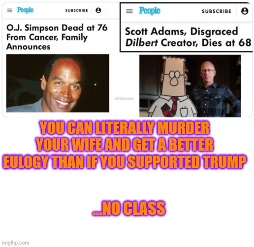 People magazine wrote a nicer eulogy for OJ than for Dilbert's creator, Scott Adams | YOU CAN LITERALLY MURDER YOUR WIFE AND GET A BETTER EULOGY THAN IF YOU SUPPORTED TRUMP; ...NO CLASS | image tagged in oj simpson,scott adams,dilbert,eulogy,tds,comics | made w/ Imgflip meme maker