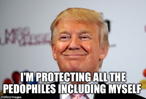 Donald trump approves | I'M PROTECTING ALL THE PEDOPHILES INCLUDING MYSELF | image tagged in donald trump approves | made w/ Imgflip meme maker