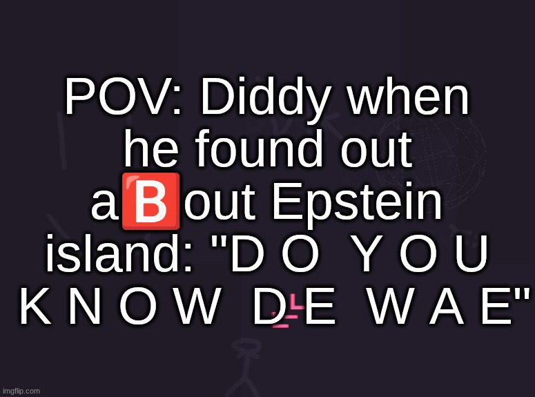 Epstein be like: "Ma name Jeff" | POV: Diddy when he found out a🅱️out Epstein island: "D O  Y O U  K N O W  D E  W A E" | image tagged in vik's image | made w/ Imgflip meme maker