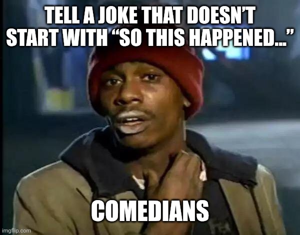 Y'all Got Any More Of That Meme | TELL A JOKE THAT DOESN’T START WITH “SO THIS HAPPENED...”; COMEDIANS | image tagged in memes,y'all got any more of that | made w/ Imgflip meme maker