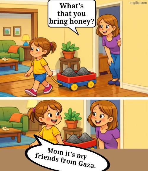 Friendship! | What's that you bring honey? Mom it's my friends from Gaza. | image tagged in memes,dark humor | made w/ Imgflip meme maker