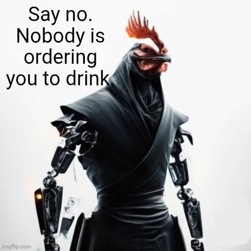 Say no. Nobody is ordering you to drink. | made w/ Imgflip meme maker