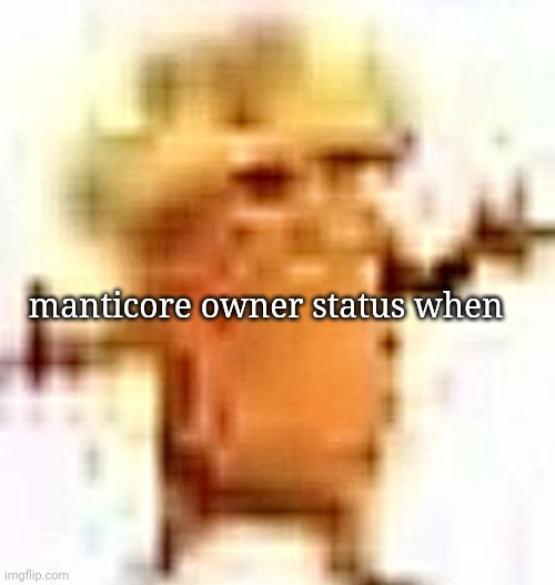 the lowrax | manticore owner status when | image tagged in the lowrax | made w/ Imgflip meme maker