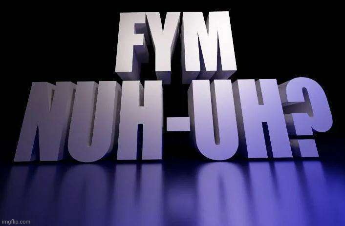 image tagged in fym nuh-uh | made w/ Imgflip meme maker