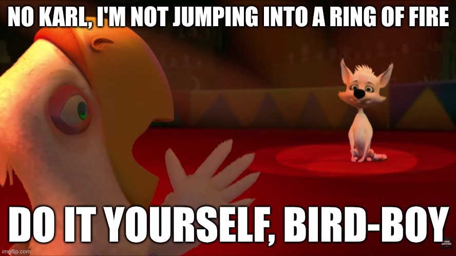 That was very rude of you, Belka | NO KARL, I'M NOT JUMPING INTO A RING OF FIRE; DO IT YOURSELF, BIRD-BOY | image tagged in goofy memes,space dogs 2010,banjo-kazooie nsfw,banjo-kazooie hentai,shitpost | made w/ Imgflip meme maker