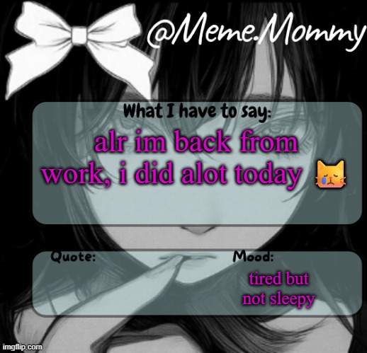 Meme.Mommy temp | alr im back from work, i did alot today 😿; tired but not sleepy | image tagged in meme mommy temp | made w/ Imgflip meme maker
