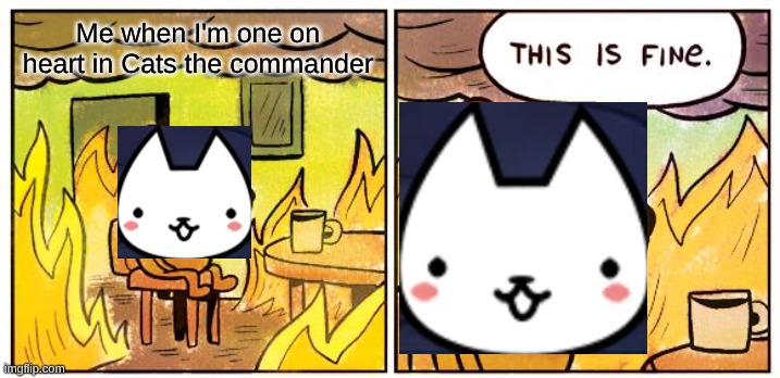 This Is Fine Meme | Me when I'm one on heart in Cats the commander | image tagged in memes,this is fine | made w/ Imgflip meme maker
