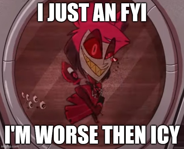 Alastor No Bitches | I JUST AN FYI; I'M WORSE THEN ICY | image tagged in alastor no bitches | made w/ Imgflip meme maker